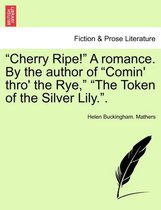 Cherry Ripe! a Romance. by the Author of Comin' Thro' the Rye, The Token of the Silver Lily..