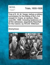 Trial of E. M. M. Yerger, Before a Military Commission for the Killing of By't.-Col. Joseph G. Crane, at Jackson, Miss., June 8th, 1869. Including Testimony of All the Witnesses; Arguments Re