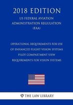 Operational Requirements for Use of Enhanced Flight Vision Systems - Pilot Compartment View Requirements for Vision Systems (Us Federal Aviation Administration Regulation) (Faa) (2018 Edition