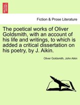 The Poetical Works of Oliver Goldsmith, with an Account of His Life and Writings, to Which Is Added a Critical Dissertation on His Poetry, by J. Aikin.