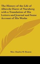 The History Of The Life Of Albrecht Durer Of Nurnberg With A Translation Of His Letters And Journal And Some Account Of His Works