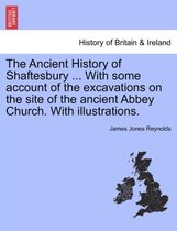 The Ancient History of Shaftesbury ... with Some Account of the Excavations on the Site of the Ancient Abbey Church. with Illustrations.