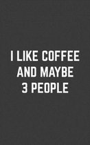 I Like Coffee And Maybe 3 People