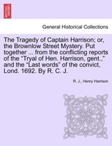 The Tragedy of Captain Harrison; Or, the Brownlow Street Mystery. Put Together ... from the Conflicting Reports of the Tryal of Hen. Harrison, Gent.,