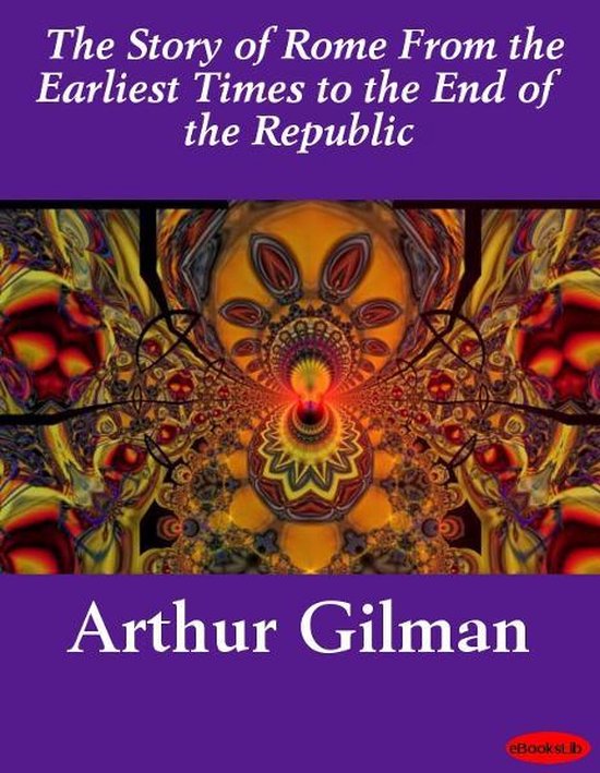 The Story of Rome From the Earliest Times to the End of the  ... - cover