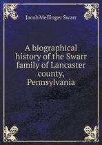 A Biographical History of the Swarr Family of Lancaster County, Pennsylvania