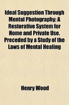 Ideal Suggestion Through Mental Photography; A Restorative System for Home and Private Use. Preceded by a Study of the Laws of Mental Healing