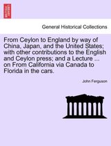 From Ceylon to England by Way of China, Japan, and the United States; With Other Contributions to the English and Ceylon Press; And a Lecture ... on from California Via Canada to F