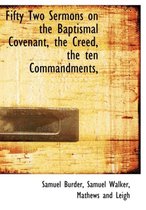 Fifty Two Sermons on the Baptismal Covenant, the Creed, the Ten Commandments,