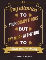 Cornell Notes: Pay Attention To Your Competitors But Pay More Attention To What You're Doing