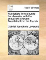 Five letters from a nun to the chevalier, with the chevalier's answers. Translated from the French.