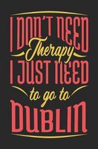 I Don't Need Therapy I Just Need To Go To Dublin