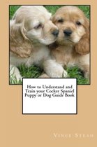 How to Understand and Train Your Cocker Spaniel Puppy or Dog Guide Book