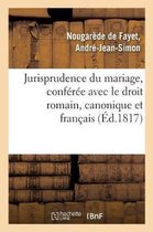 Jurisprudence Du Mariage, Conf�r�e Avec Le Droit Romain, Le Droit Canonique Et Le Droit Fran�ais
