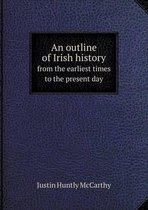 An outline of Irish history from the earliest times to the present day