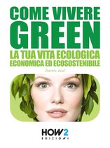 HOW2 Edizioni - COME VIVERE GREEN: La tua Vita Ecologica, Economica ed Ecosostenibile – SPECIALE RISPARMIO!