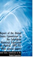 Report of the United States Commission to the Columbian Historical Exposition at Madrid. 1892-93. Wi