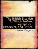 The British Essayists to Which Prefixed Biographical, Historical, and Critical