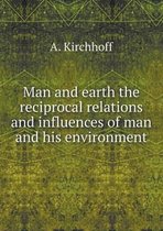 Man and earth the reciprocal relations and influences of man and his environment