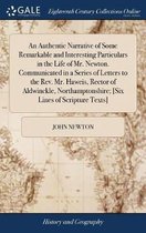 An Authentic Narrative of Some Remarkable and Interesting Particulars in the Life of Mr. Newton. Communicated in a Series of Letters to the Rev. Mr. Haweis, Rector of Aldwinckle, Northamptonshire; [Six Lines of Scripture Texts]