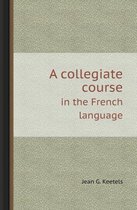 A Collegiate Course in the French Language