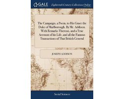The Campaign, a Poem, to His Grace the Duke of Marlborough. By Mr. Addison. With Remarks Thereon, and a True Account of his Life, and all the Famous Transactions of That British General