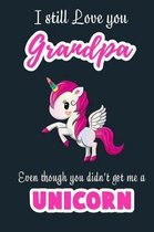 I Still Love you Grandpa Even though you didn't get me a Unicorn