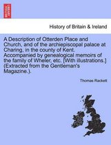 A Description of Otterden Place and Church, and of the Archiepiscopal Palace at Charing, in the County of Kent. Accompanied by Genealogical Memoirs of the Family of Wheler, Etc. [W