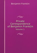 Private Correspondence of Benjamin Franklin Volume 1.
