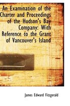 An Examination of the Charter and Proceedings of the Hudson's Bay Company