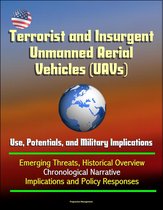 Terrorist and Insurgent Unmanned Aerial Vehicles (UAVs): Use, Potentials, and Military Implications - Emerging Threats, Historical Overview, Chronological Narrative, Implications and Policy Responses