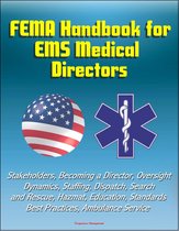 FEMA Handbook for EMS Medical Directors: Stakeholders, Becoming a Director, Oversight, Dynamics, Staffing, Dispatch, Search and Rescue, Hazmat, Education, Standards, Best Practices, Ambulance Service