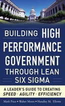 Building High Performance Government Through Lean Six Sigma: A Leader's Guide to Creating Speed, Agility, and Efficiency