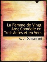 La Femme de Vingt ANS; Com Die En Trois Actes Et En Vers