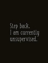 Step Back. I Am Currently Unsupervised.