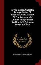 Noyes-Gilman Ancestry; Being a Series of Sketches, with a Chart of the Ancestors of Charles Phelps Noyes and Emily H. (Gilman) Noyes, His Wife