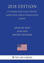 Mexican Hass Avocado Import Program (Us Animal and Plant Health Inspection Service Regulation) (Aphis) (2018 Edition)