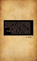 Dictionnaire Anticatholique Illustre Ou Expose Critique Des Fourberies Et Des Crimes de L'Eglise Ro