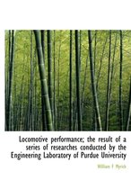 Locomotive Performance; The Result of a Series of Researches Conducted by the Engineering Laboratory of Purdue University