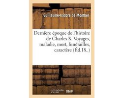 Dernière époque de l'histoire de Charles X, voyages, maladie, mort, funérailles, caractère