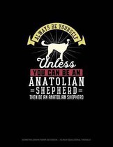 Always Be Yourself Unless You Can Be An Anatolian Shepherd Then Be An Anatolian Shepherd