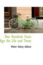One Hundred Years Ago the Life and Times