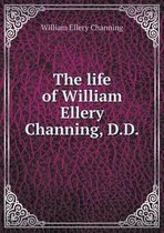 The life of William Ellery Channing, D.D
