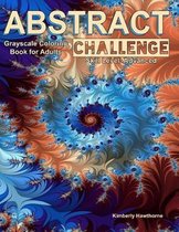 Abstract Challenge Grayscale Coloring Book for Adults: 40 Abstract Grayscale Designs for Advanced Colorists or Those Who Want a Challenge