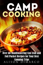 Outdoor Cooking - Camp Cooking: Over 60 Mouthwatering Cast Iron and Foil Packet Recipes for Your Best Camping Trips