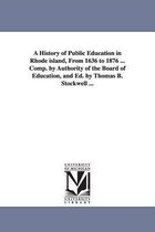 A History of Public Education in Rhode island, From 1636 to 1876 ... Comp. by Authority of the Board of Education, and Ed. by Thomas B. Stockwell ...