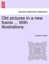 Old Pictures in a New Frame ... with Illustrations.