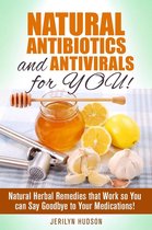 Natural Remedies - Natural Antibiotics and Antivirals for You! Natural Herbal Remedies that Work so You can Say Goodbye to Your Medications!