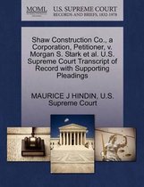 Shaw Construction Co., a Corporation, Petitioner, V. Morgan S. Stark Et Al. U.S. Supreme Court Transcript of Record with Supporting Pleadings