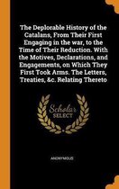 The Deplorable History of the Catalans, from Their First Engaging in the War, to the Time of Their Reduction. with the Motives, Declarations, and Engagements, on Which They First Took Arms. t